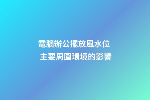 電腦辦公擺放風水位  主要周圍環境的影響